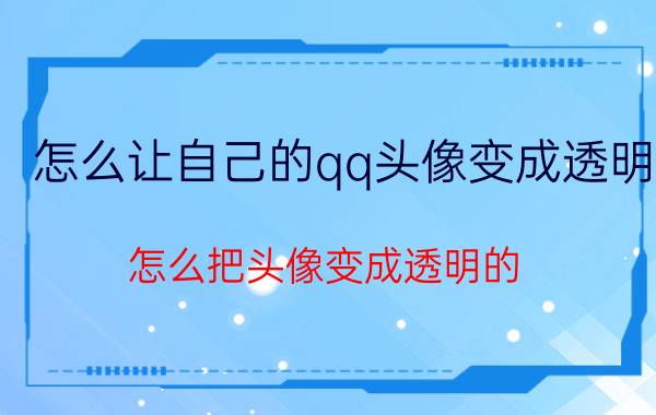 怎么让自己的qq头像变成透明 怎么把头像变成透明的？